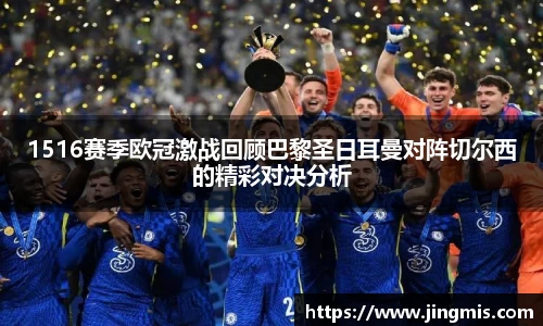 1516赛季欧冠激战回顾巴黎圣日耳曼对阵切尔西的精彩对决分析