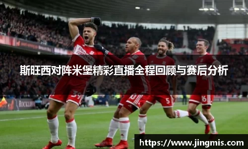斯旺西对阵米堡精彩直播全程回顾与赛后分析