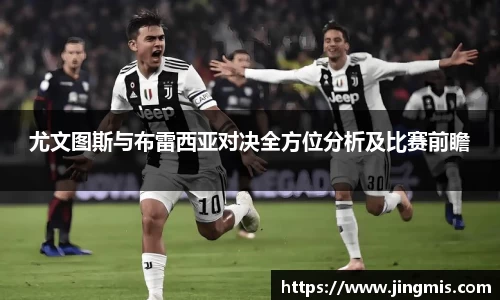 尤文图斯与布雷西亚对决全方位分析及比赛前瞻