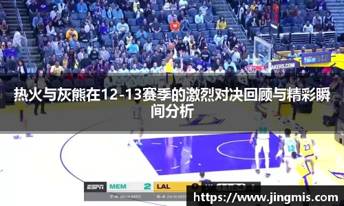热火与灰熊在12-13赛季的激烈对决回顾与精彩瞬间分析